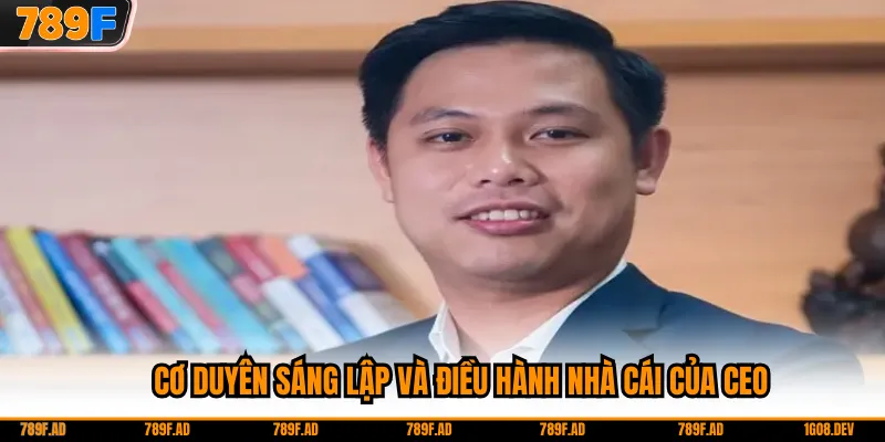 Cơ duyên sáng lập và điều hành nhà cái của CEO