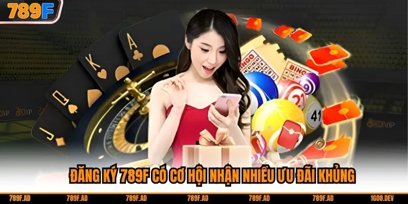 Đăng ký 789F có cơ hội nhận nhiều ưu đãi khủng